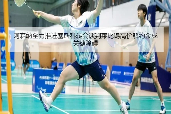阿森纳全力推进塞斯科转会谈判莱比锡高价解约金成关键障碍