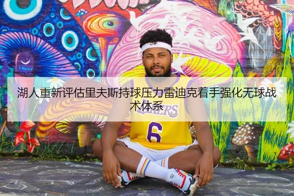 湖人重新评估里夫斯持球压力雷迪克着手强化无球战术体系