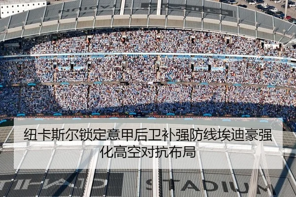 纽卡斯尔锁定意甲后卫补强防线埃迪豪强化高空对抗布局